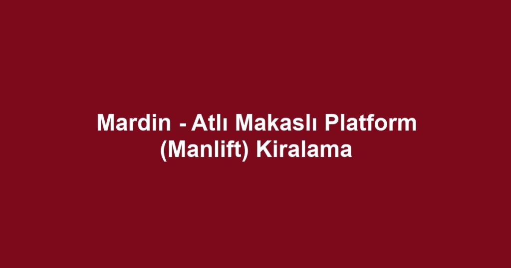 Mardin - Atlı Makaslı Platform (Manlift) Kiralama