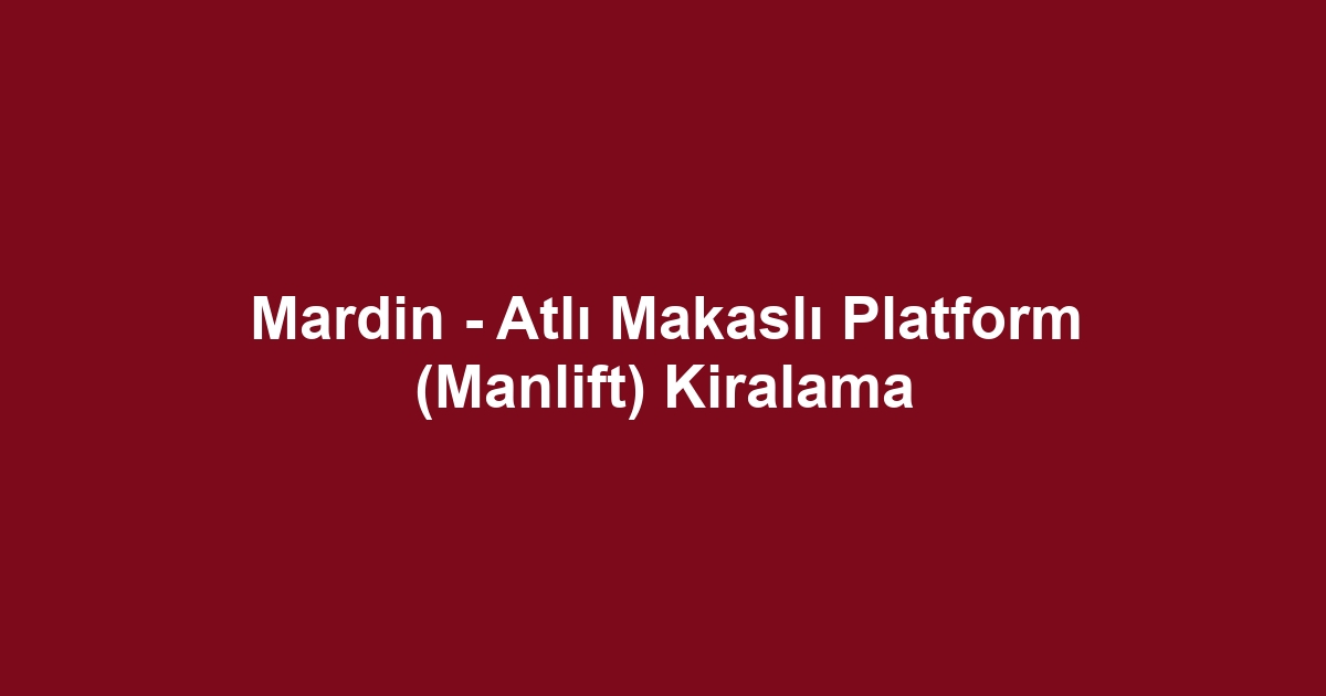Mardin - Atlı Makaslı Platform (Manlift) Kiralama