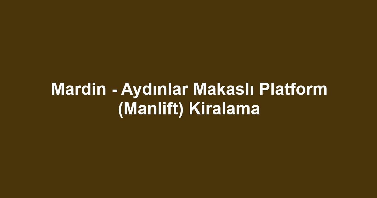 Mardin - Aydınlar Makaslı Platform (Manlift) Kiralama