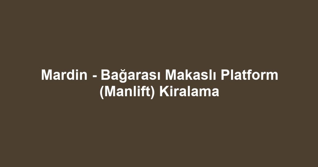 Mardin - Bağarası Makaslı Platform (Manlift) Kiralama