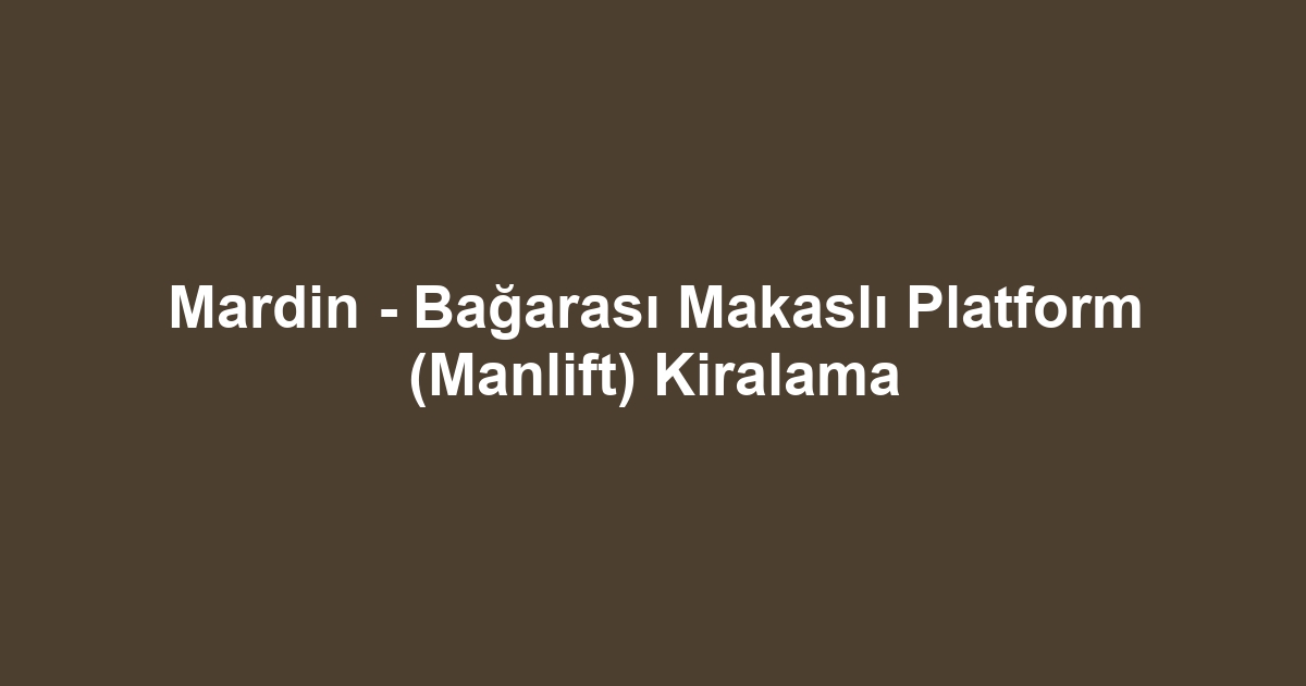 Mardin - Bağarası Makaslı Platform (Manlift) Kiralama