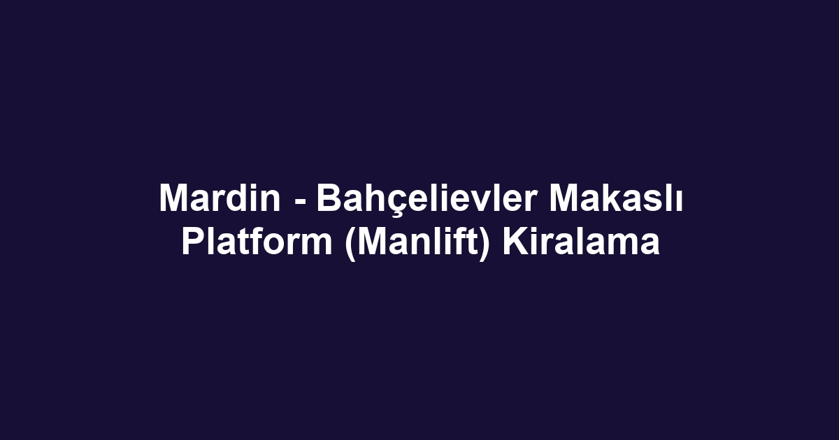 Mardin - Bahçelievler Makaslı Platform (Manlift) Kiralama