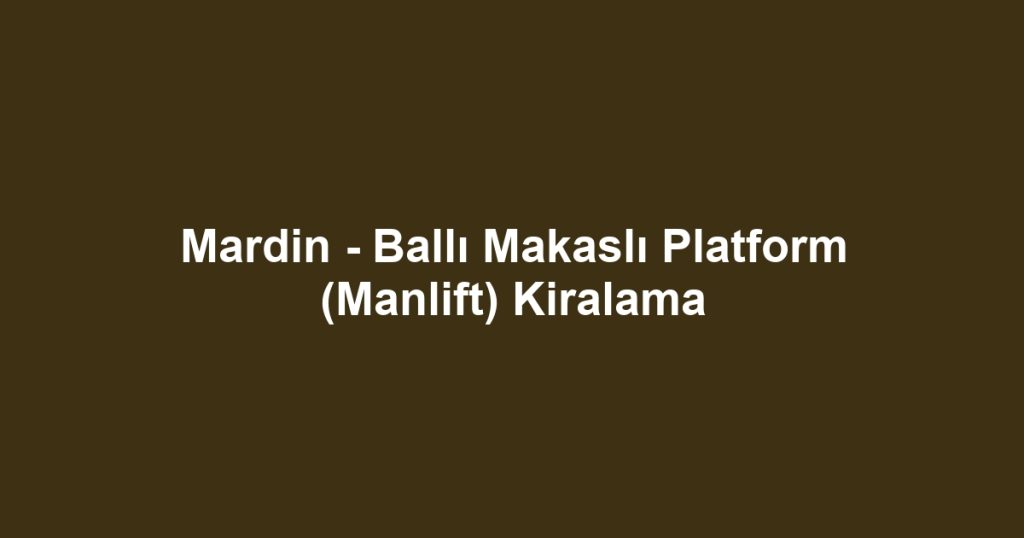 Mardin - Ballı Makaslı Platform (Manlift) Kiralama