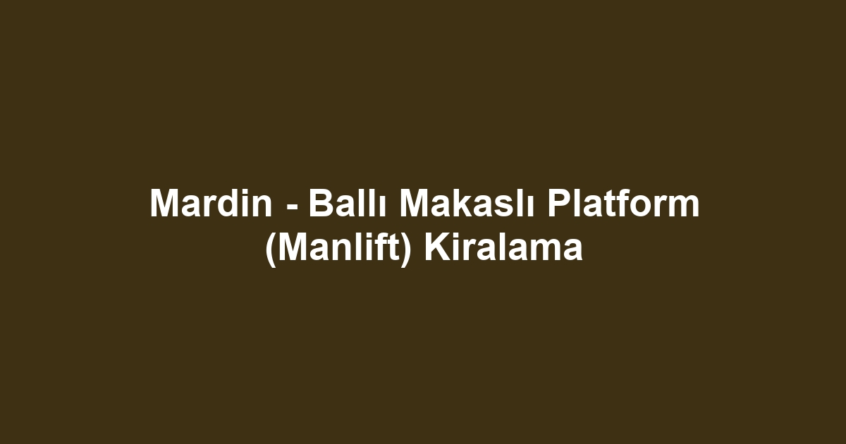 Mardin - Ballı Makaslı Platform (Manlift) Kiralama