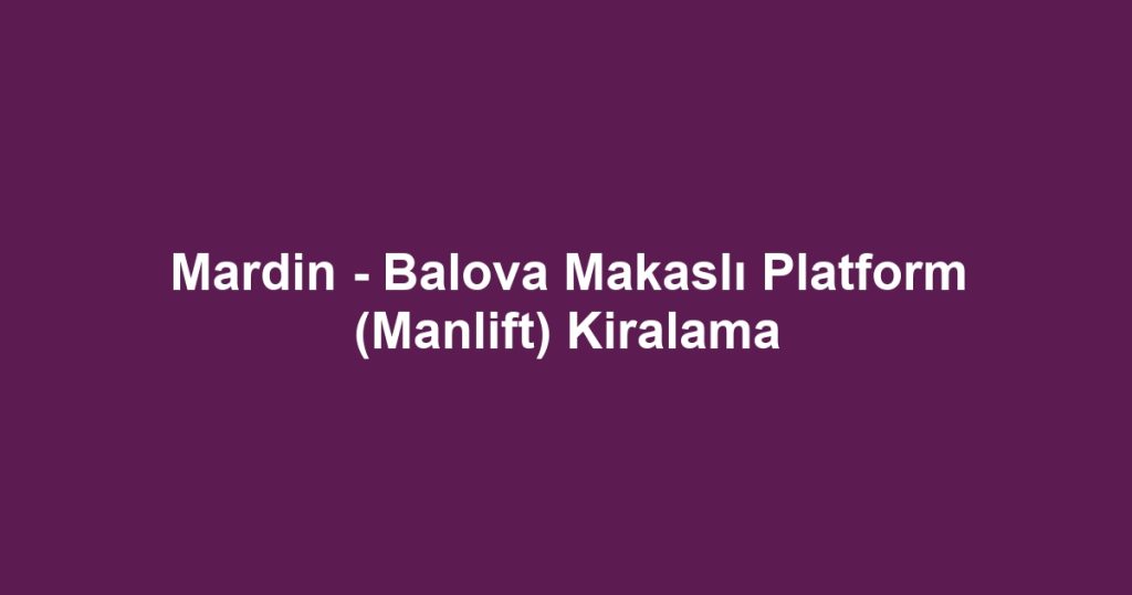Mardin - Balova Makaslı Platform (Manlift) Kiralama
