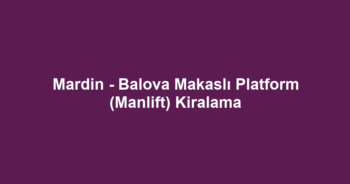 Mardin - Balova Makaslı Platform (Manlift) Kiralama