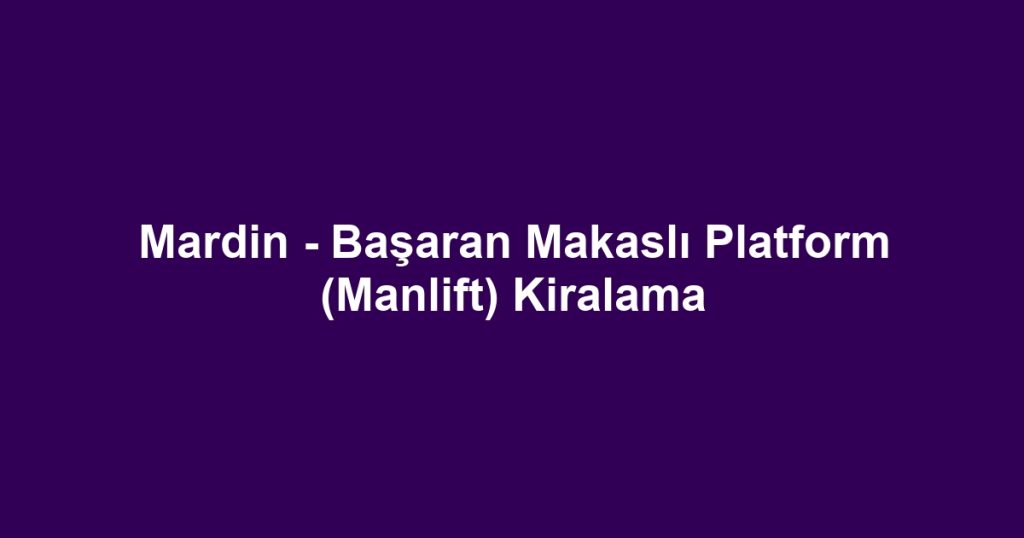 Mardin - Başaran Makaslı Platform (Manlift) Kiralama