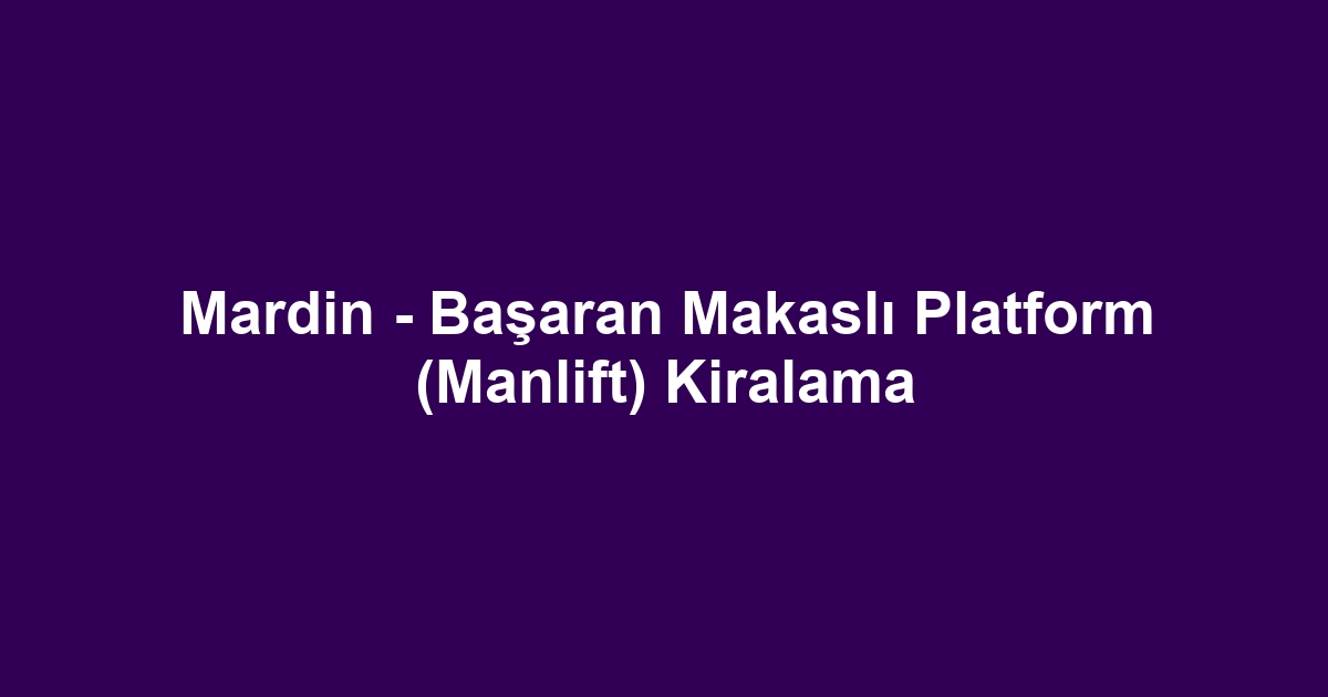 Mardin - Başaran Makaslı Platform (Manlift) Kiralama