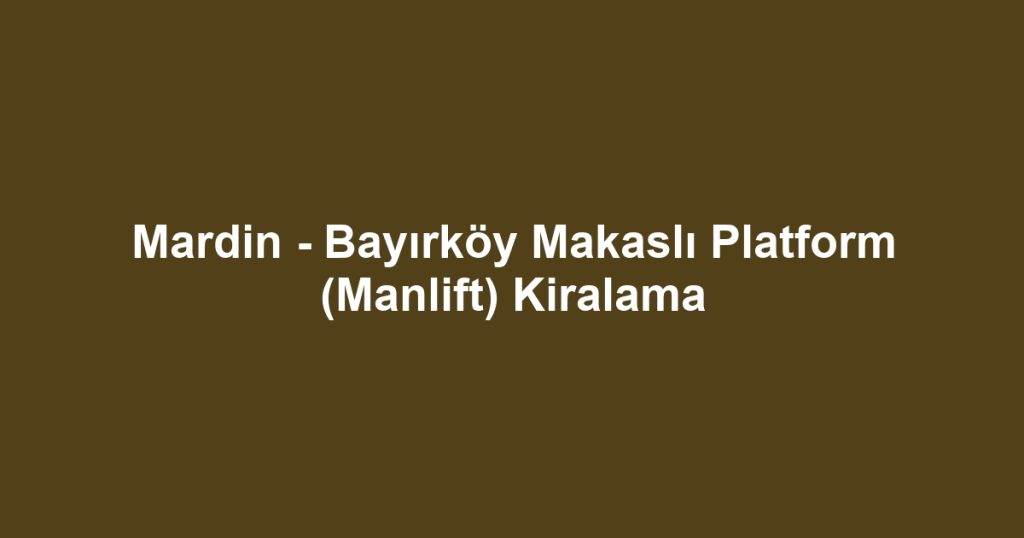 Mardin - Bayırköy Makaslı Platform (Manlift) Kiralama