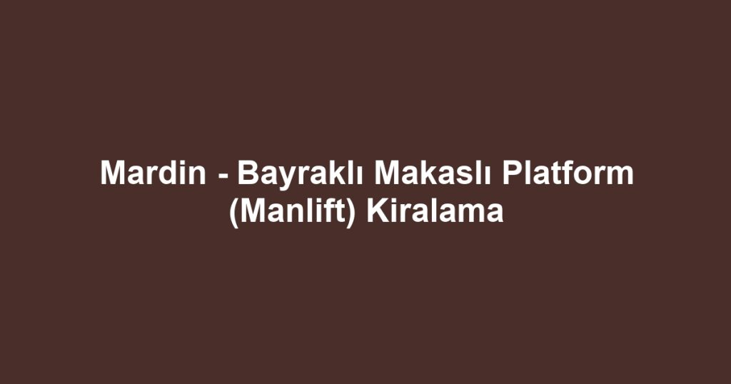 Mardin - Bayraklı Makaslı Platform (Manlift) Kiralama