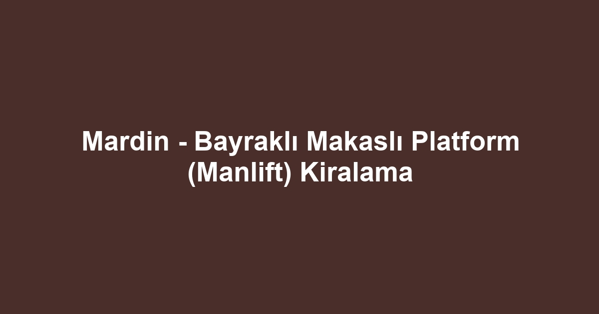 Mardin - Bayraklı Makaslı Platform (Manlift) Kiralama