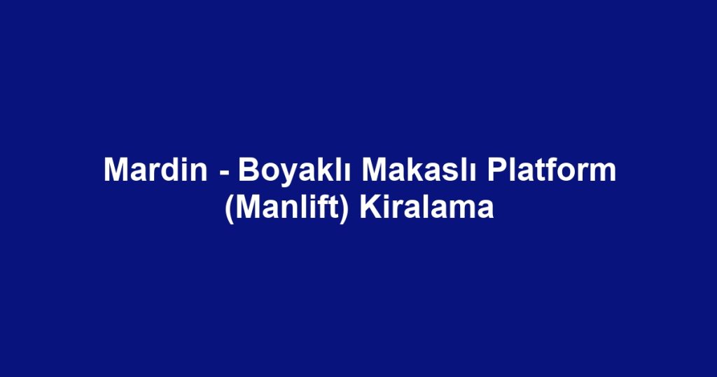 Mardin - Boyaklı Makaslı Platform (Manlift) Kiralama