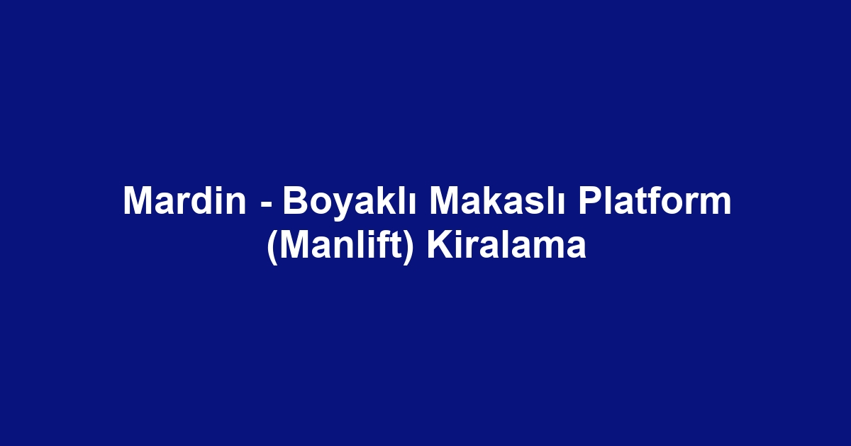 Mardin - Boyaklı Makaslı Platform (Manlift) Kiralama