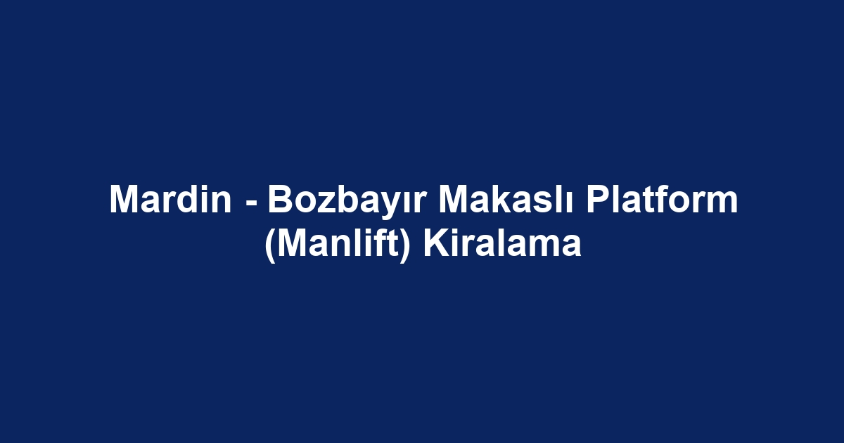 Mardin - Bozbayır Makaslı Platform (Manlift) Kiralama