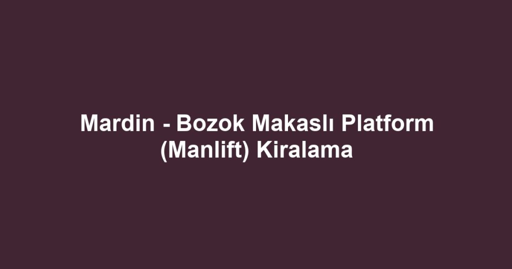 Mardin - Bozok Makaslı Platform (Manlift) Kiralama