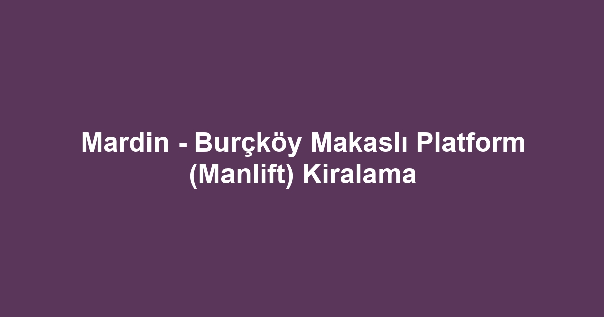 Mardin - Burçköy Makaslı Platform (Manlift) Kiralama