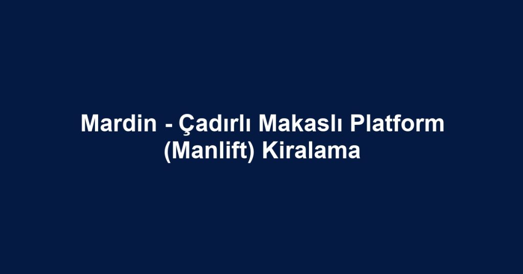 Mardin - Çadırlı Makaslı Platform (Manlift) Kiralama