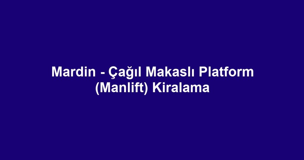 Mardin - Çağıl Makaslı Platform (Manlift) Kiralama