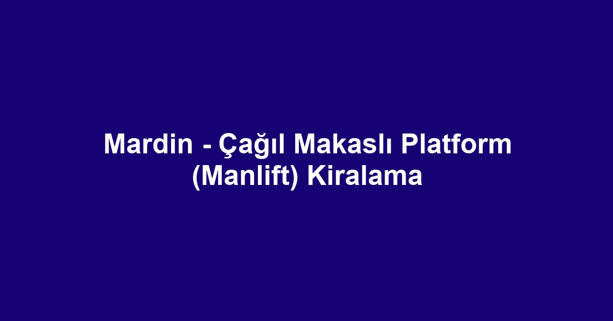 Mardin - Çağıl Makaslı Platform (Manlift) Kiralama