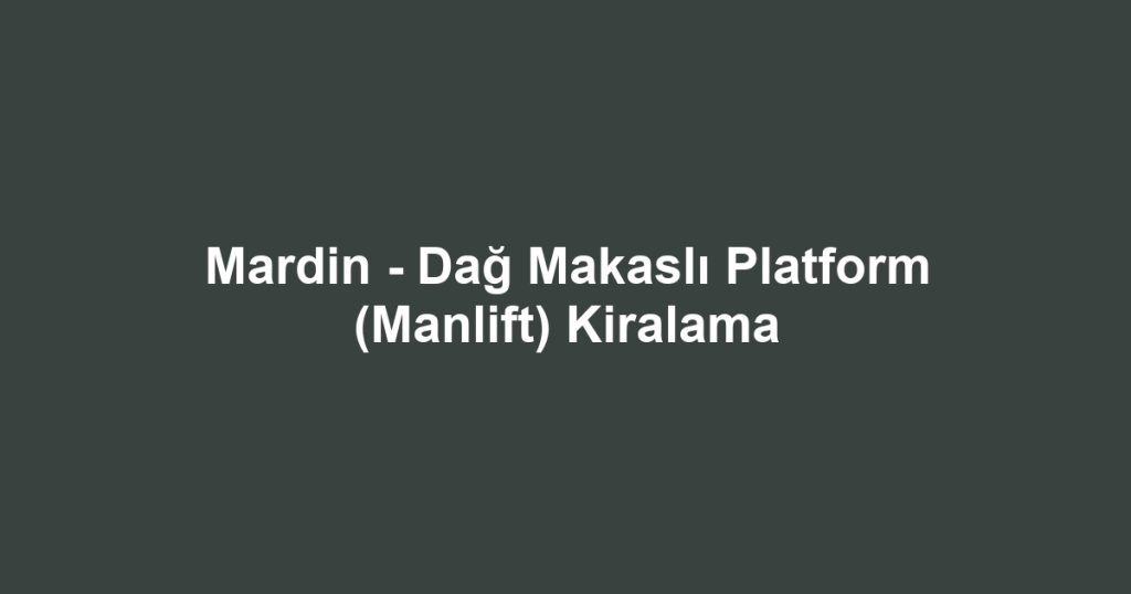 Mardin - Dağ Makaslı Platform (Manlift) Kiralama