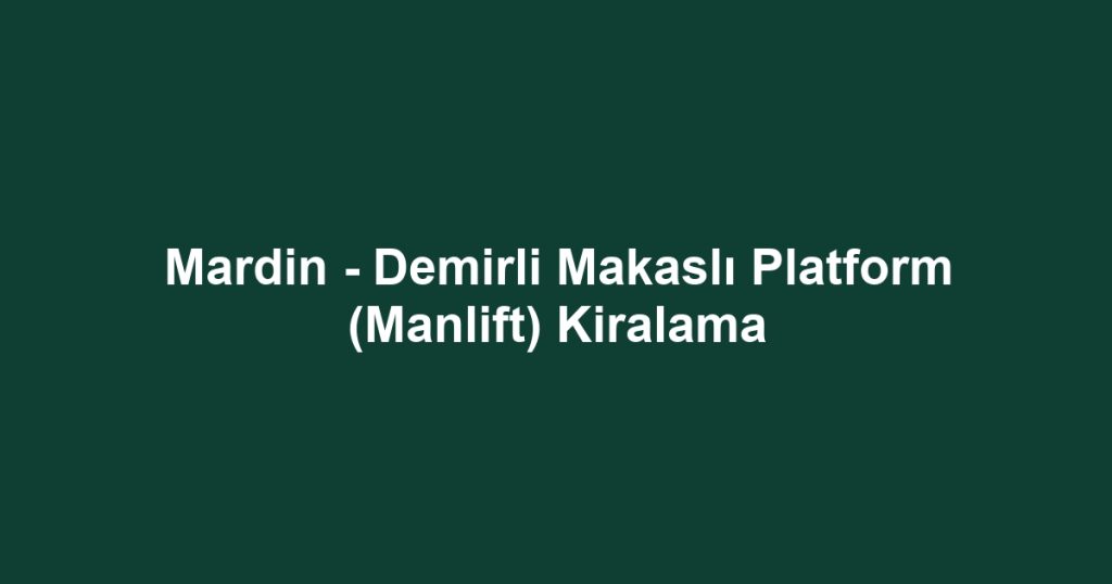 Mardin - Demirli Makaslı Platform (Manlift) Kiralama