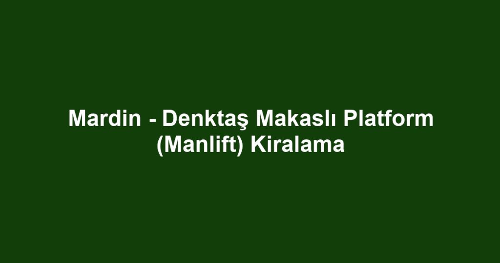 Mardin - Denktaş Makaslı Platform (Manlift) Kiralama