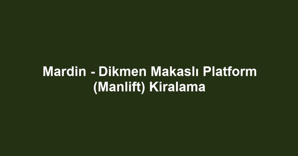 Mardin - Dikmen Makaslı Platform (Manlift) Kiralama