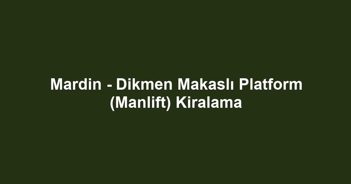 Mardin - Dikmen Makaslı Platform (Manlift) Kiralama