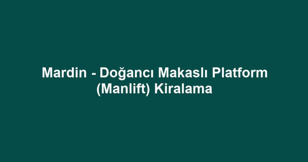 Mardin - Doğancı Makaslı Platform (Manlift) Kiralama