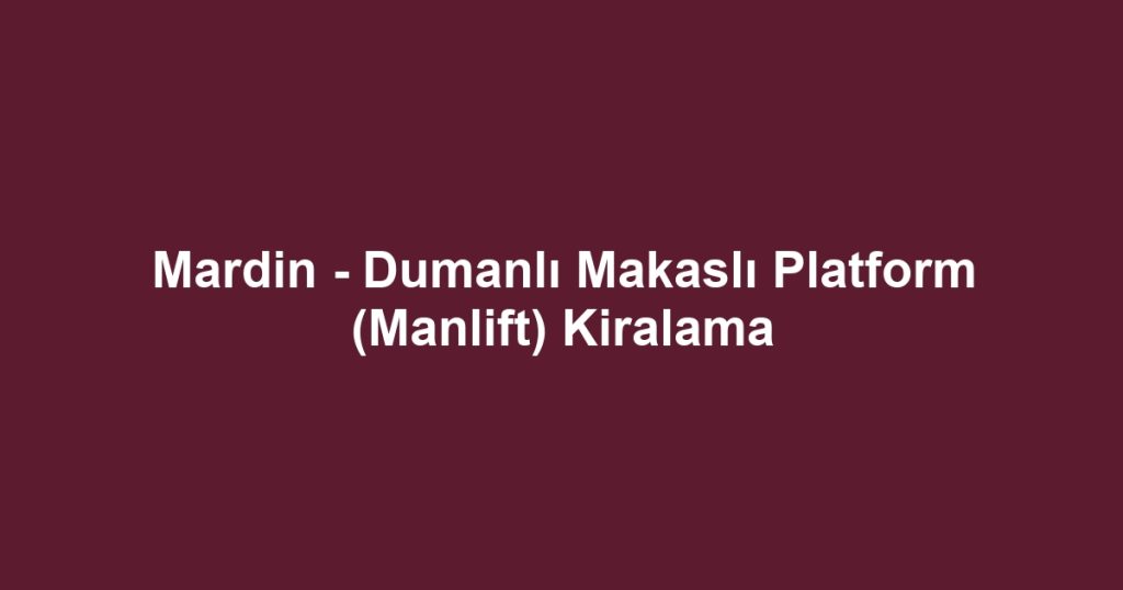 Mardin - Dumanlı Makaslı Platform (Manlift) Kiralama