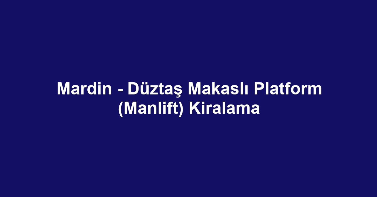 Mardin - Düztaş Makaslı Platform (Manlift) Kiralama