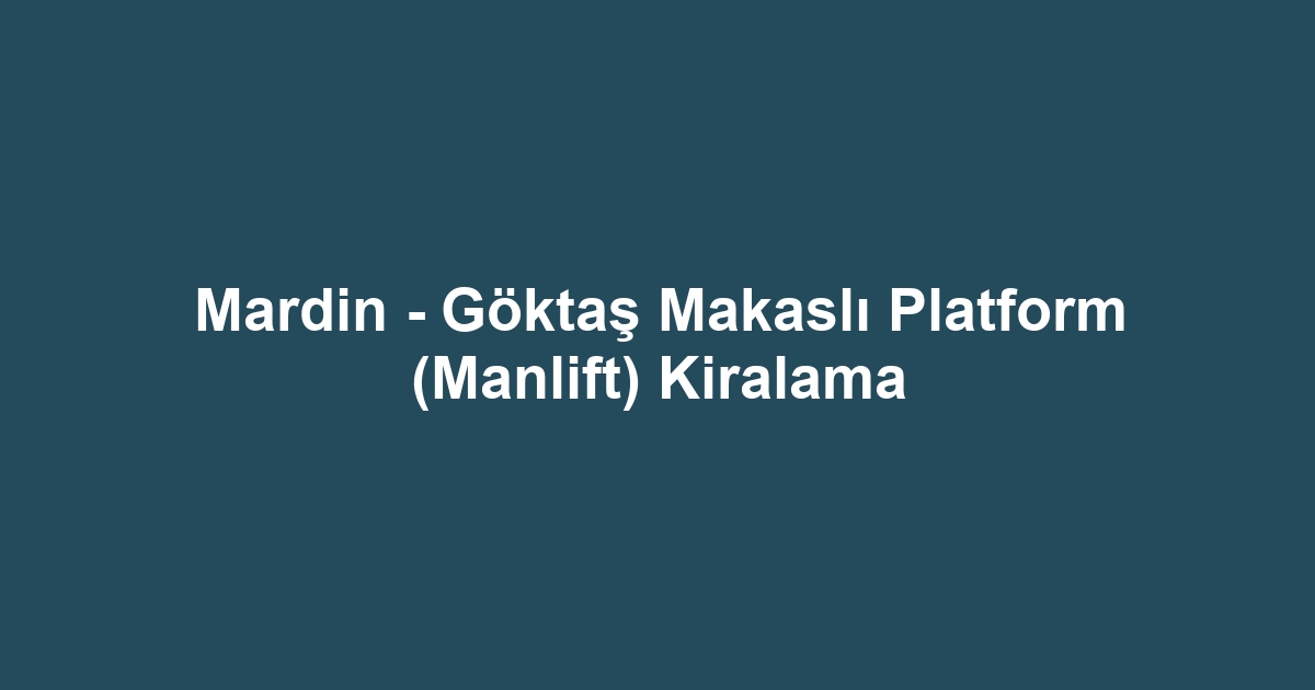 Mardin - Göktaş Makaslı Platform (Manlift) Kiralama