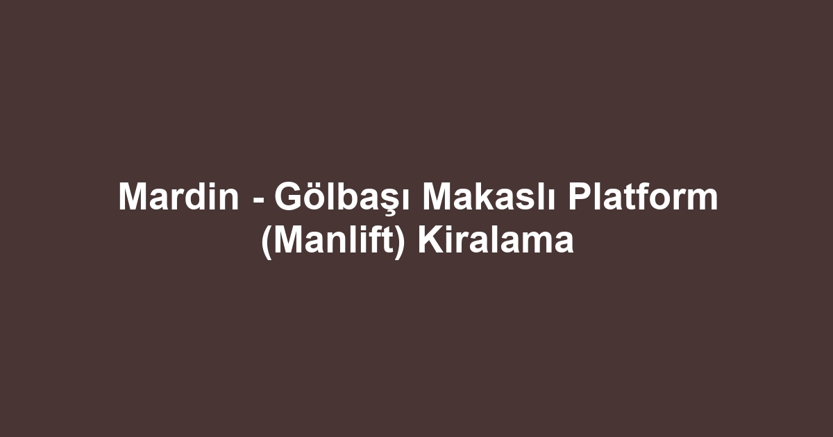 Mardin - Gölbaşı Makaslı Platform (Manlift) Kiralama