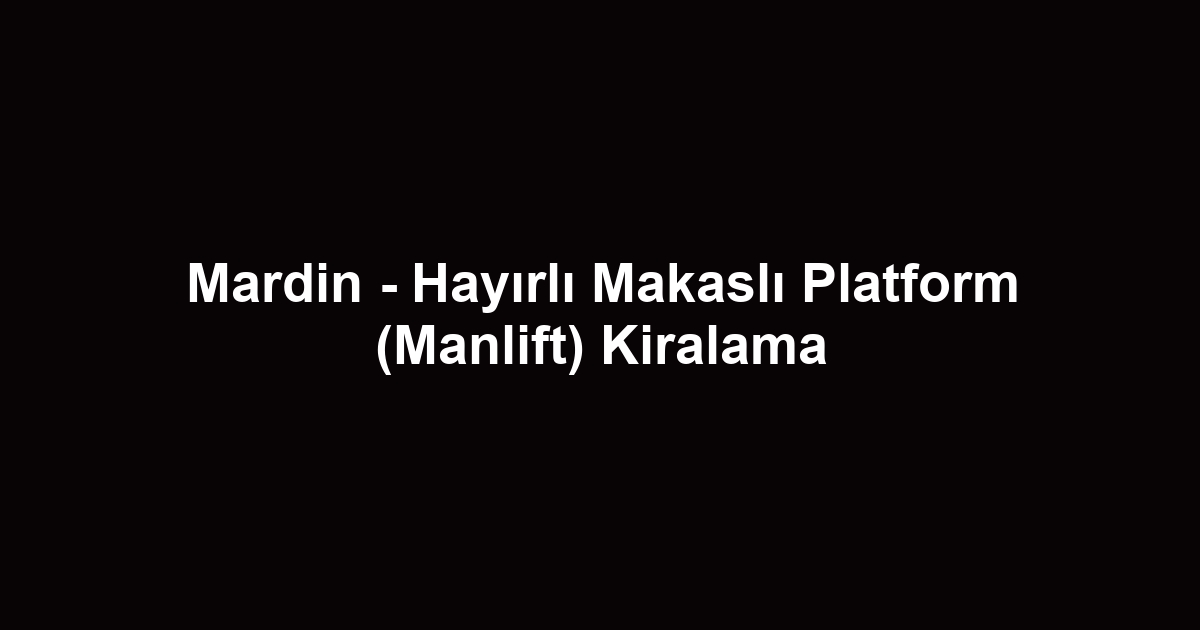 Mardin - Hayırlı Makaslı Platform (Manlift) Kiralama