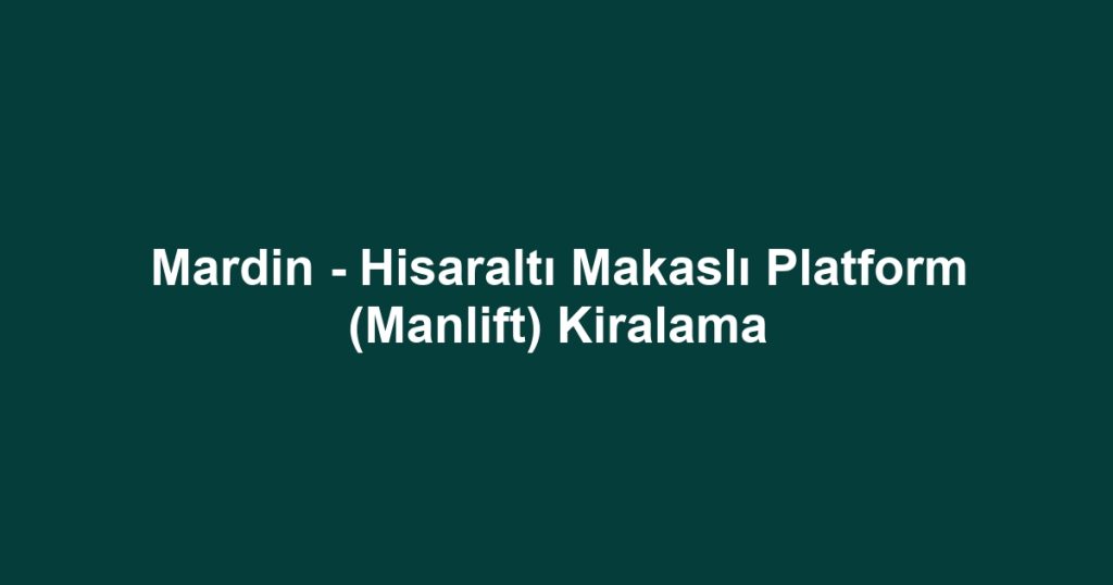 Mardin - Hisaraltı Makaslı Platform (Manlift) Kiralama