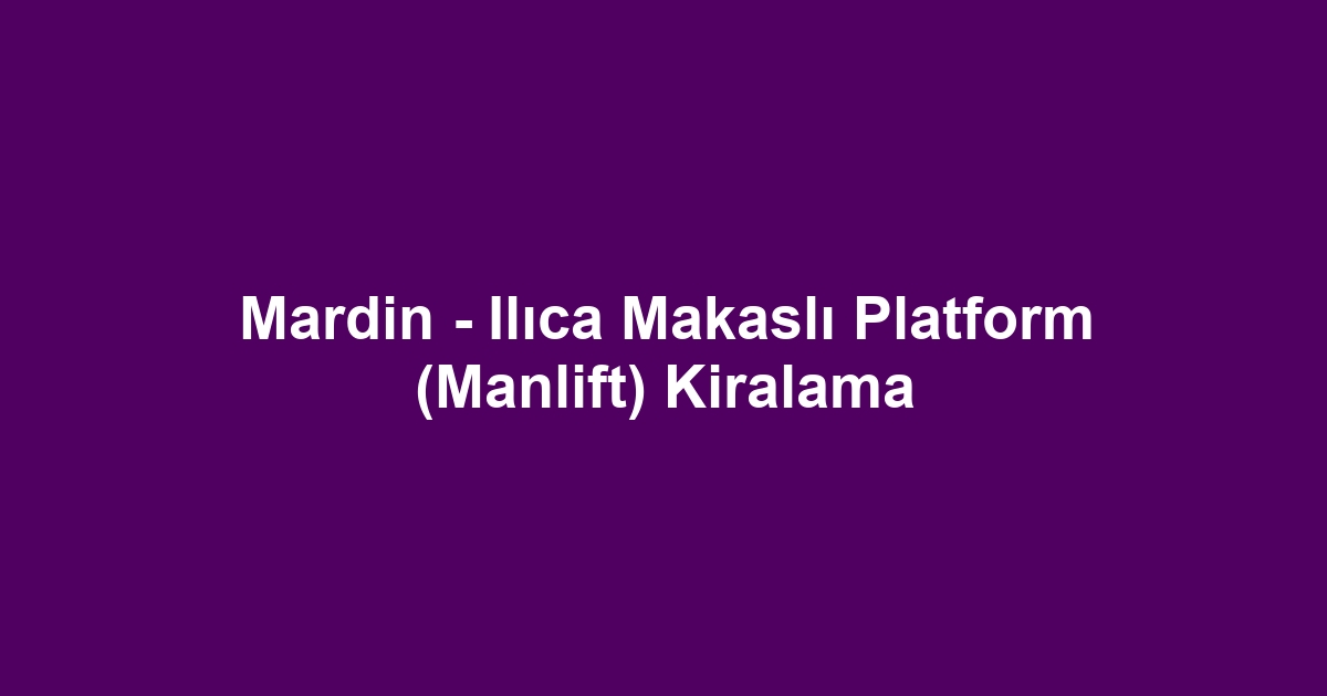 Mardin - Ilıca Makaslı Platform (Manlift) Kiralama