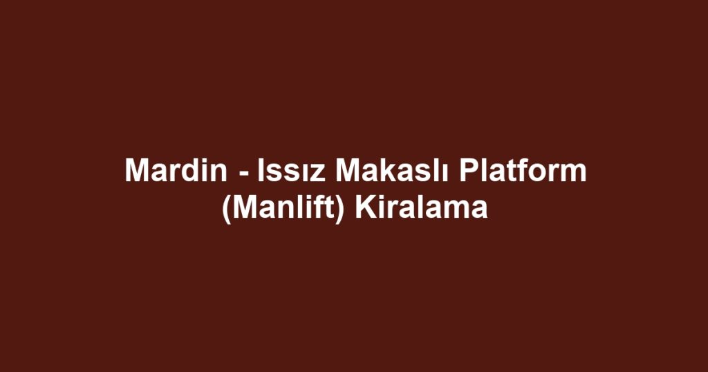 Mardin - Issız Makaslı Platform (Manlift) Kiralama