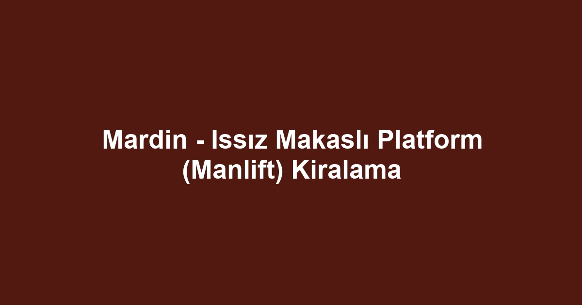 Mardin - Issız Makaslı Platform (Manlift) Kiralama