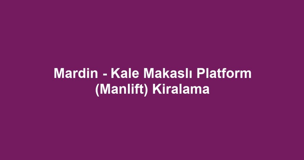 Mardin - Kale Makaslı Platform (Manlift) Kiralama