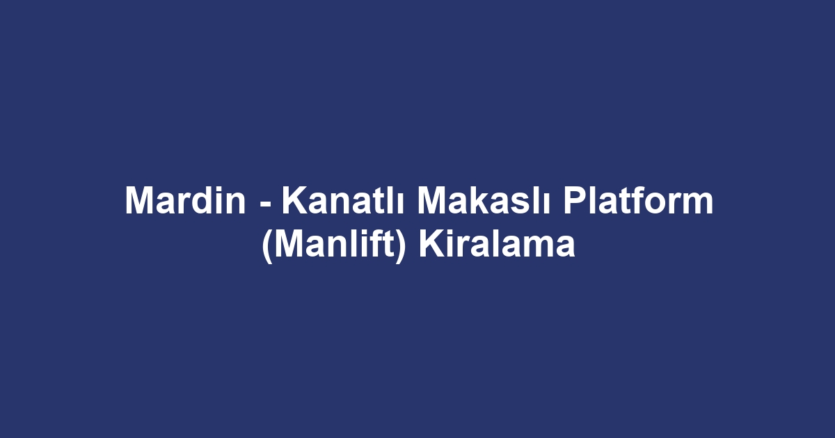 Mardin - Kanatlı Makaslı Platform (Manlift) Kiralama