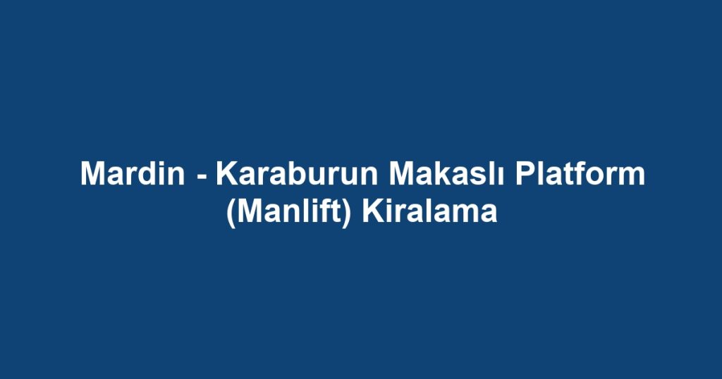 Mardin - Karaburun Makaslı Platform (Manlift) Kiralama