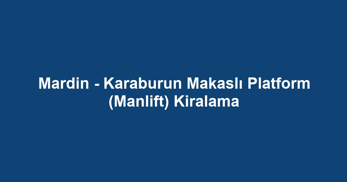 Mardin - Karaburun Makaslı Platform (Manlift) Kiralama