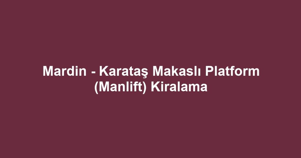 Mardin - Karataş Makaslı Platform (Manlift) Kiralama