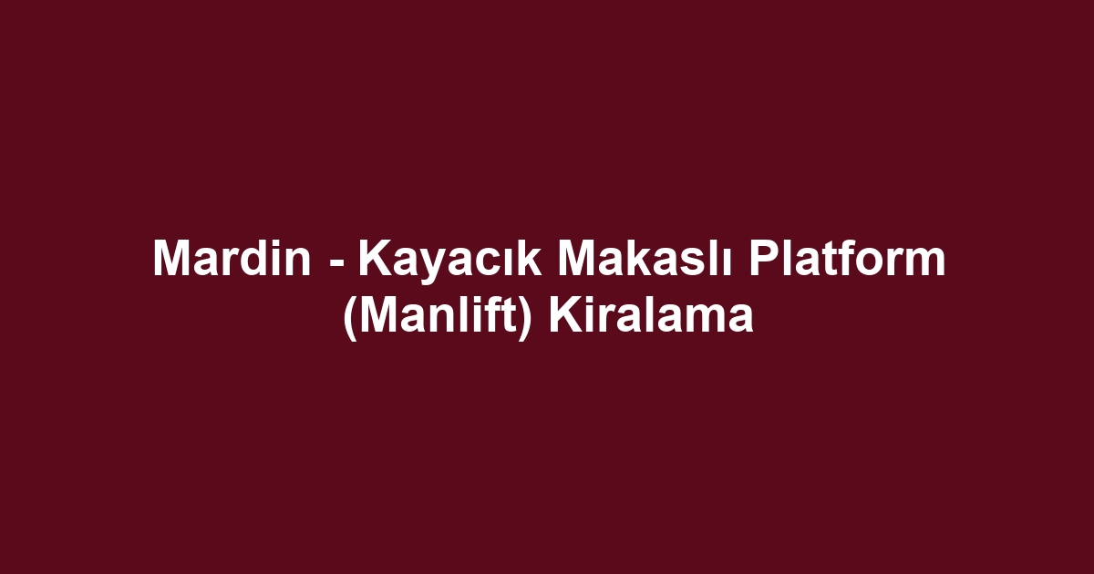 Mardin - Kayacık Makaslı Platform (Manlift) Kiralama