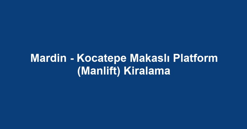 Mardin - Kocatepe Makaslı Platform (Manlift) Kiralama