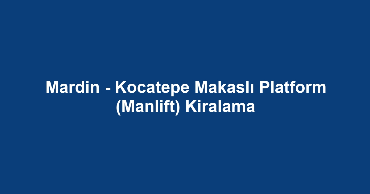 Mardin - Kocatepe Makaslı Platform (Manlift) Kiralama