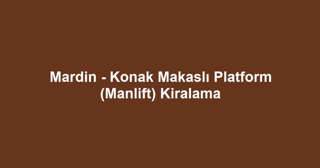 Mardin - Konak Makaslı Platform (Manlift) Kiralama