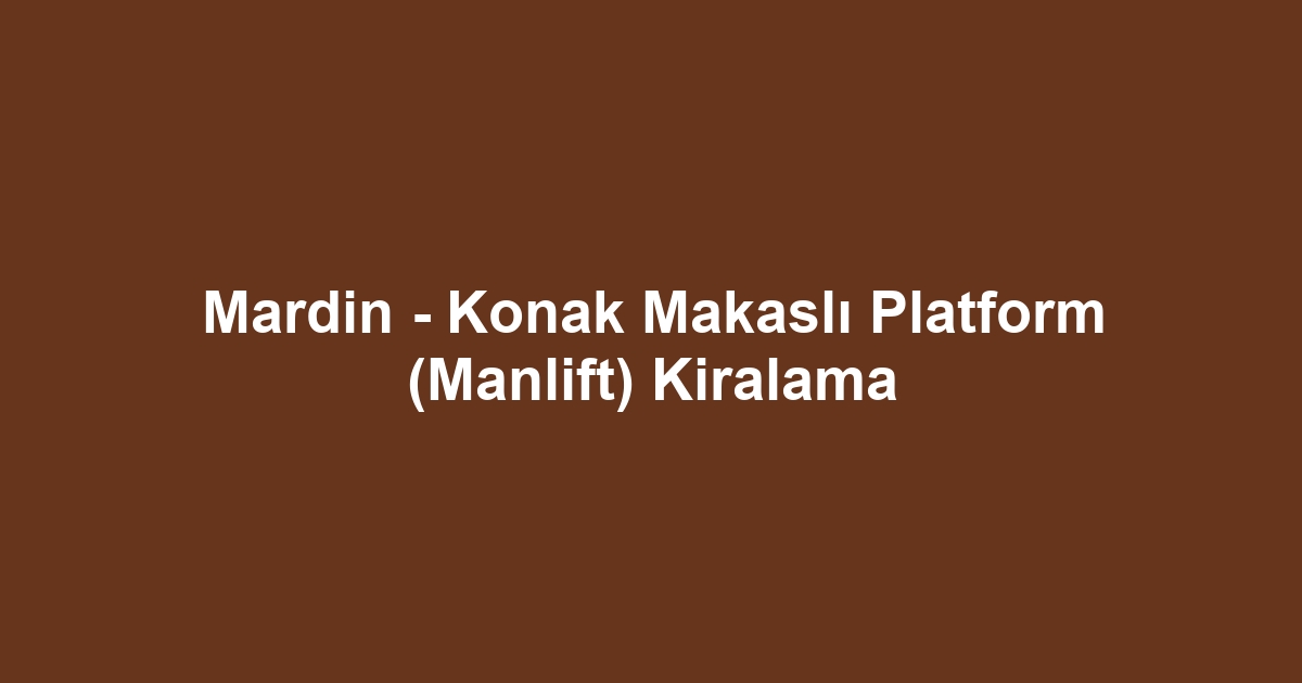 Mardin - Konak Makaslı Platform (Manlift) Kiralama