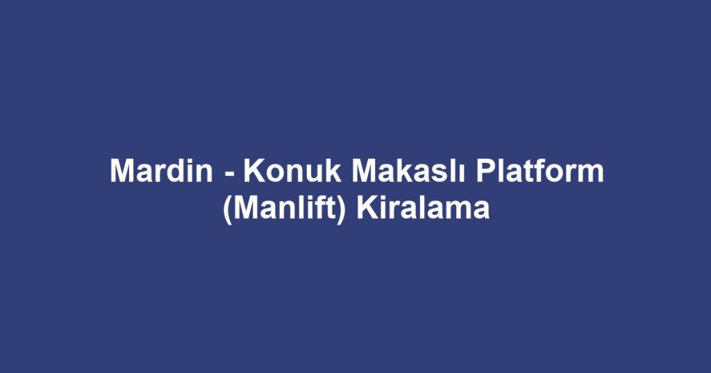 Mardin - Konuk Makaslı Platform (Manlift) Kiralama