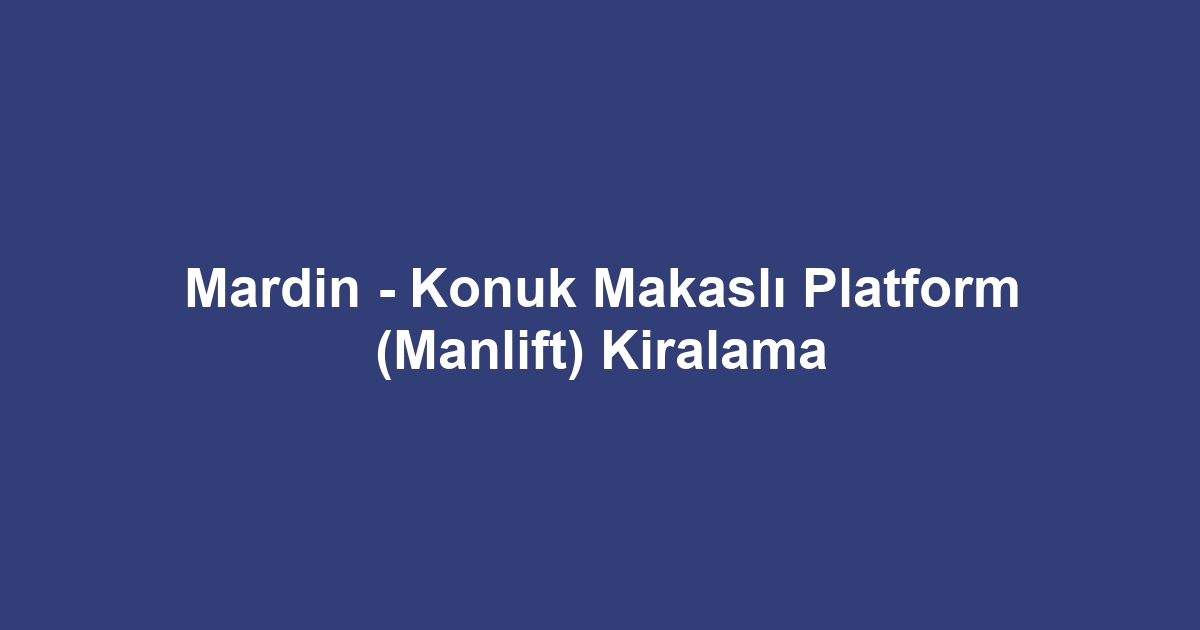 Mardin - Konuk Makaslı Platform (Manlift) Kiralama